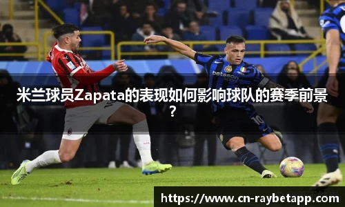 米兰球员Zapata的表现如何影响球队的赛季前景？